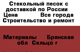  Стекольный песок с доставкой по России › Цена ­ 1 190 - Все города Строительство и ремонт » Материалы   . Брянская обл.,Сельцо г.